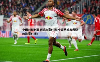 中国对叙利亚足球比赛时间(中国队对叙利亚的比赛时间)