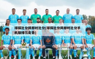 球探比分网即时比分(球探比分网即时比分手机版排三走势)