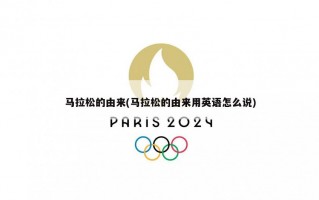 马拉松的由来(马拉松的由来用英语怎么说)