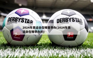 2024年奥运会在哪里举办(2024年奥运会在哪举办的)