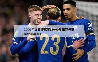 2006年世界杯冠军(2006年世界杯冠军亚军季军)