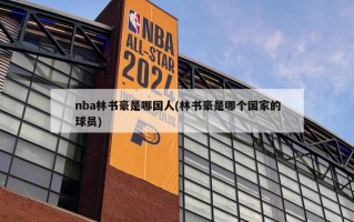 nba林书豪是哪国人(林书豪是哪个国家的球员)