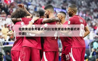 伦敦奥运会开幕式评价(伦敦奥运会开幕式评价语)