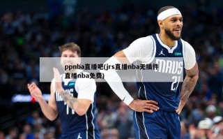 ppnba直播吧(jrs直播nba无插件直播nba免费)