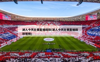 湖人今天比赛直播回放(湖人今天比赛直播回放视频)