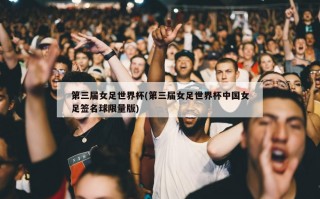 第三届女足世界杯(第三届女足世界杯中国女足签名球限量版)