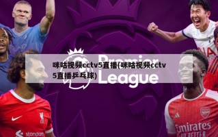 咪咕视频cctv5直播(咪咕视频cctv5直播乒乓球)