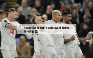 nba在线高清直播(nba在线高清直播极尽体育免费)