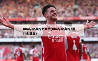 nba总决赛抢七大战(nba总决赛抢7是什么意思)