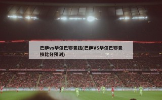 巴萨vs毕尔巴鄂竞技(巴萨VS毕尔巴鄂竞技比分预测)