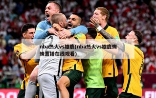 nba热火vs雄鹿(nba热火vs雄鹿蜘蛛直播在线观看)