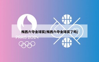 梅西六夺金球奖(梅西六夺金球奖了吗)