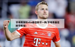 字母哥领衔nba最佳防守一阵(字母哥最佳防守阵容)