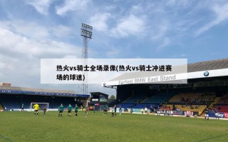 热火vs骑士全场录像(热火vs骑士冲进赛场的球迷)