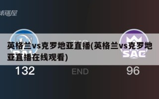 英格兰vs克罗地亚直播(英格兰vs克罗地亚直播在线观看)