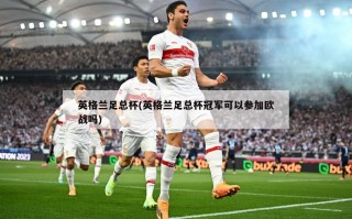 英格兰足总杯(英格兰足总杯冠军可以参加欧战吗)