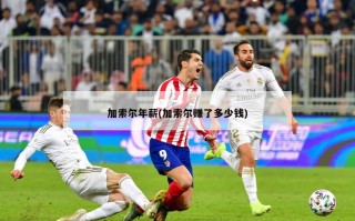 加索尔年薪(加索尔赚了多少钱)