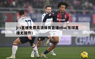 jrs直播免费高清体育直播nba(乐球直播无插件)