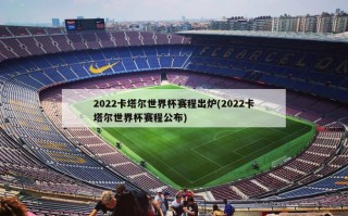 2022卡塔尔世界杯赛程出炉(2022卡塔尔世界杯赛程公布)