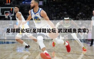 足球鞋论坛(足球鞋论坛 武汉咸鱼卖家)