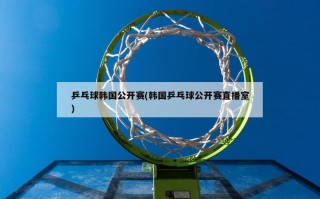 乒乓球韩国公开赛(韩国乒乓球公开赛直播室)