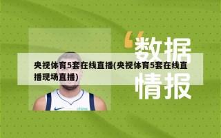 央视体育5套在线直播(央视体育5套在线直播现场直播)