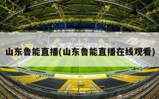 山东鲁能直播(山东鲁能直播在线观看)