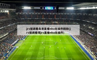 jrs低调看高清直播nba无插件回放(jrs低调看球jrs直播nba无插件)