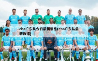 cba广东队今日最新消息(cba广东队最新数据)