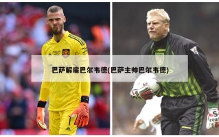 巴萨解雇巴尔韦德(巴萨主帅巴尔韦德)