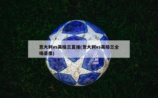 意大利vs英格兰直播(意大利vs英格兰全场录像)