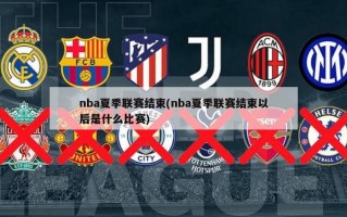 nba夏季联赛结束(nba夏季联赛结束以后是什么比赛)