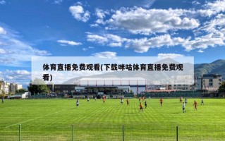 体育直播免费观看(下载咪咕体育直播免费观看)