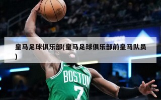 皇马足球俱乐部(皇马足球俱乐部前皇马队员)