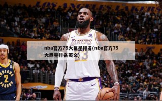 nba官方75大巨星排名(nba官方75大巨星排名英文)