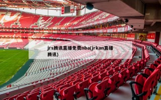 jrs腾讯直播免费nba(jrkan直播腾讯)